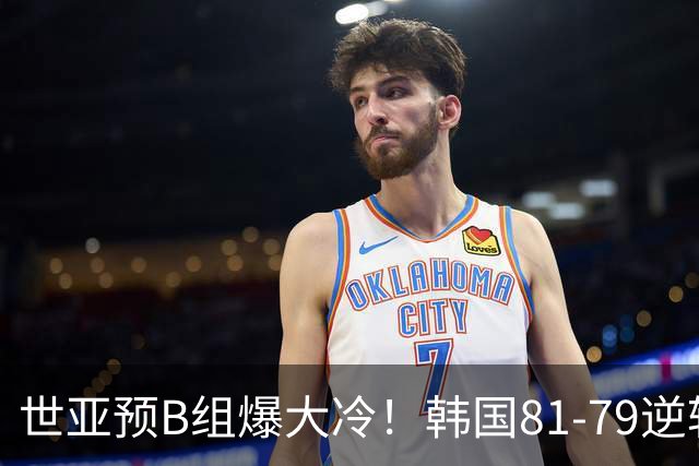 世亚预B组爆大冷！韩国81-79逆转日本产生3大意外+2事实，中国男篮成最大赢家