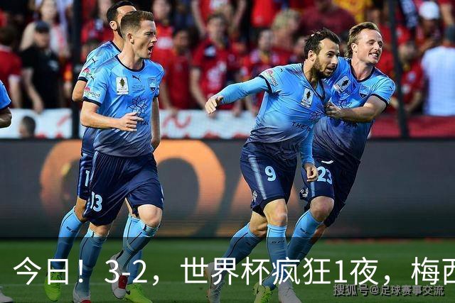 今日！3-2，世界杯疯狂1夜，梅西独揽5项纪录，佛得角进2球国足看完破防