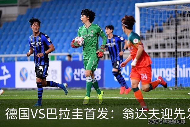 德国VS巴拉圭首发：翁达夫迎先发 哈弗茨配维尔茨萨内