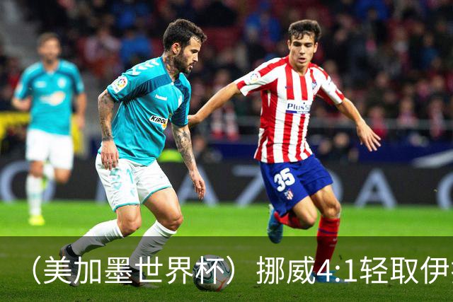 （美加墨世界杯）挪威4:1轻取伊拉克 终结亚足联球队不败战绩