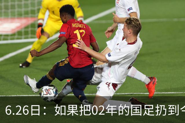 6.26日：如果把02年的国足扔到今儿的美加墨世界杯，注定会被欧美球队狠狠抛弃，0，6